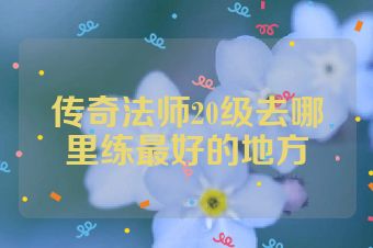 传奇法师20级去哪里练最好的地方