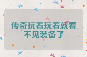 传奇玩着玩着就看不见装备了