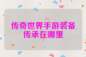 传奇世界手游装备传承在哪里