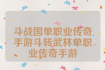 斗战国单职业传奇手游斗转武林单职业传奇手游