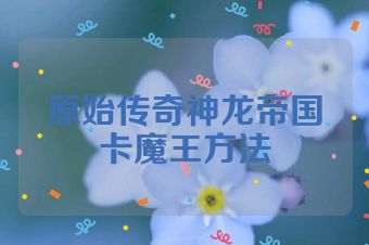 原始传奇神龙帝国卡魔王方法