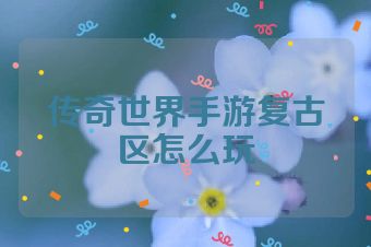 传奇世界手游复古区怎么玩