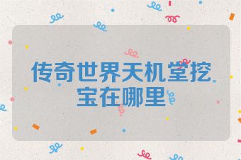 传奇世界天机堂挖宝在哪里