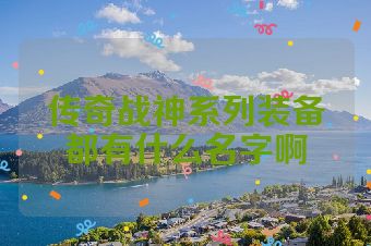 传奇战神系列装备都有什么名字啊
