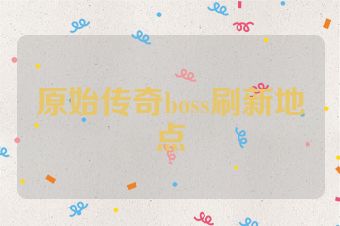 原始传奇boss刷新地点