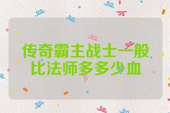传奇霸主战士一般比法师多多少血