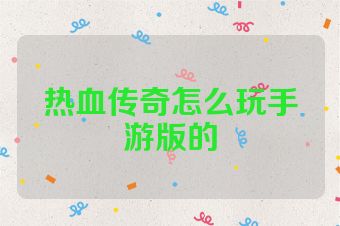 热血传奇怎么玩手游版的