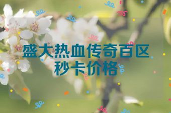 盛大热血传奇百区秒卡价格