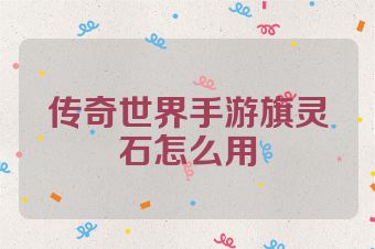 传奇世界手游旗灵石怎么用