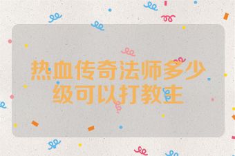 热血传奇法师多少级可以打教主
