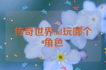 传奇世界3d玩哪个角色