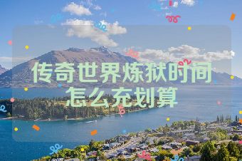 传奇世界炼狱时间怎么充划算