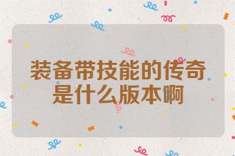 装备带技能的传奇是什么版本啊