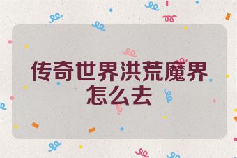 传奇世界洪荒魔界怎么去