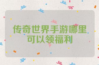 传奇世界手游哪里可以领福利