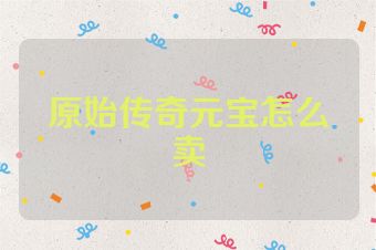 原始传奇元宝怎么卖