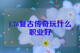 1.76复古传奇玩什么职业好