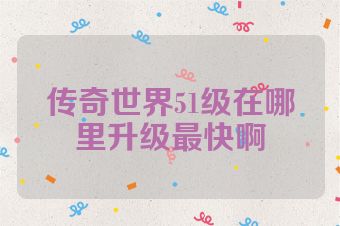传奇世界51级在哪里升级最快啊