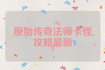 原始传奇法师卡怪攻略最新