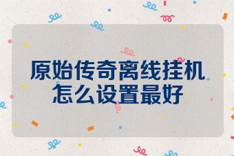 原始传奇离线挂机怎么设置最好