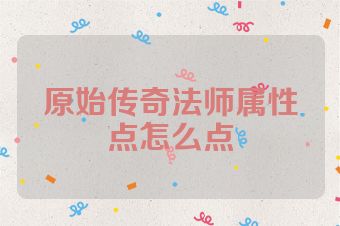 原始传奇法师属性点怎么点