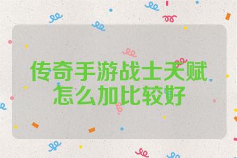 传奇手游战士天赋怎么加比较好
