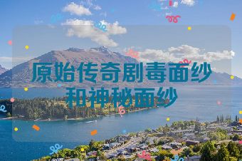 原始传奇剧毒面纱和神秘面纱