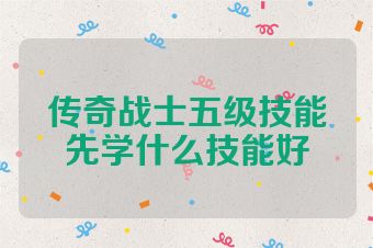 传奇战士五级技能先学什么技能好
