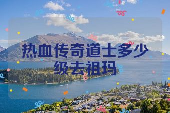 热血传奇道士多少级去祖玛