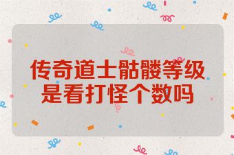传奇道士骷髅等级是看打怪个数吗