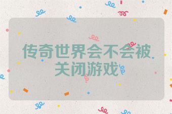 传奇世界会不会被关闭游戏