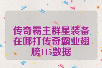 传奇霸主群星装备在哪打传奇霸业翅膀115数据
