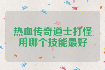 热血传奇道士打怪用哪个技能最好