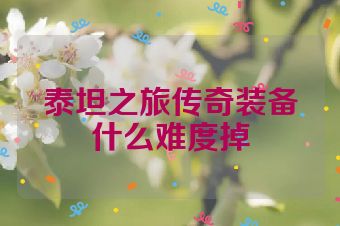 泰坦之旅传奇装备什么难度掉