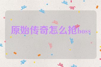原始传奇怎么抢boss