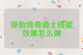 原始传奇道士技能效果怎么做