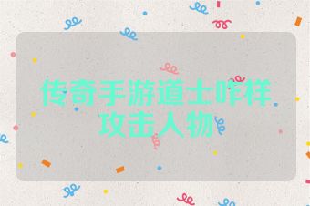 传奇手游道士咋样攻击人物