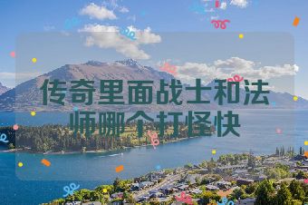 传奇里面战士和法师哪个打怪快