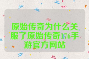 原始传奇为什么关服了原始传奇176手游官方网站