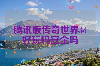 腾讯版传奇世界3d好玩吗安全吗