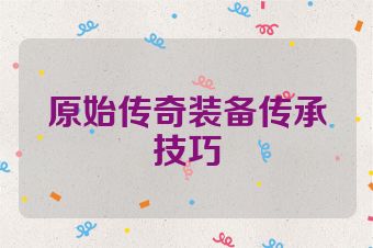 原始传奇装备传承技巧