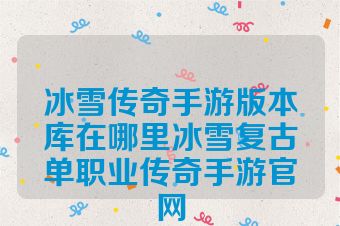 冰雪传奇手游版本库在哪里冰雪复古单职业传奇手游官网
