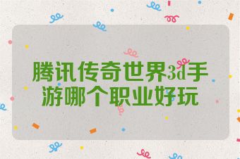 腾讯传奇世界3d手游哪个职业好玩