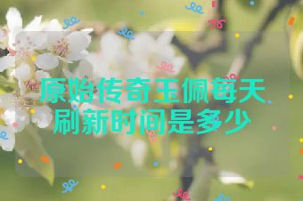 原始传奇玉佩每天刷新时间是多少