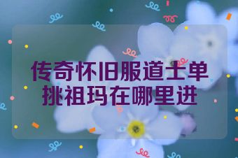 传奇怀旧服道士单挑祖玛在哪里进