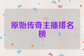 原始传奇主播排名榜