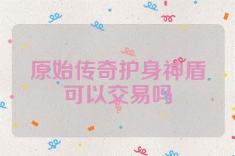 原始传奇护身神盾可以交易吗