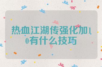 热血江湖传强化加10有什么技巧