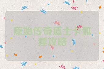 原始传奇道士卡狐狸攻略