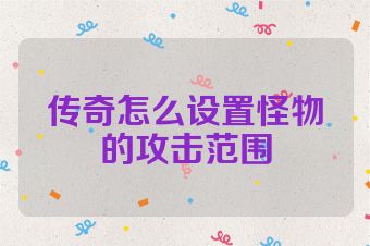 传奇怎么设置怪物的攻击范围